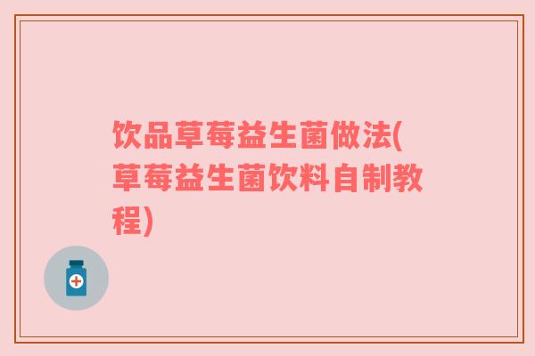 饮品草莓益生菌做法(草莓益生菌饮料自制教程)