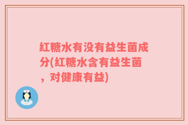 红糖水有没有益生菌成分(红糖水含有益生菌，对健康有益)