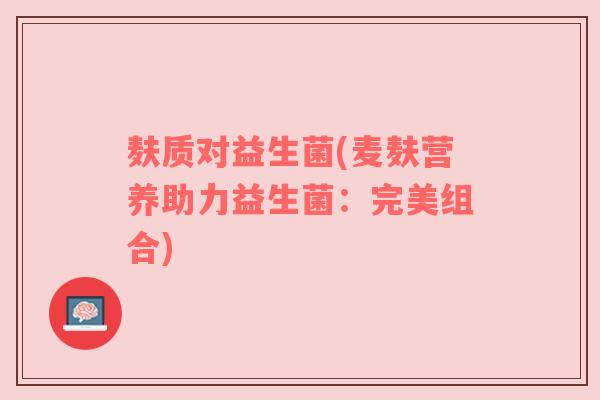 麸质对益生菌(麦麸营养助力益生菌：完美组合)