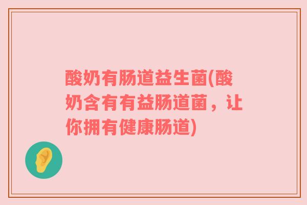 酸奶有肠道益生菌(酸奶含有有益肠道菌，让你拥有健康肠道)