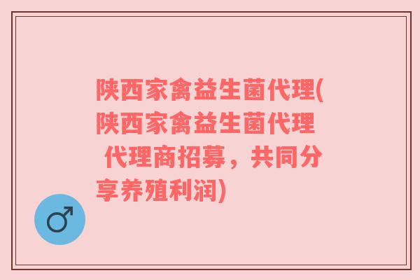 陕西家禽益生菌代理(陕西家禽益生菌代理  代理商招募，共同分享养殖利润)