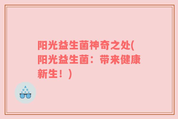 阳光益生菌神奇之处(阳光益生菌：带来健康新生！)