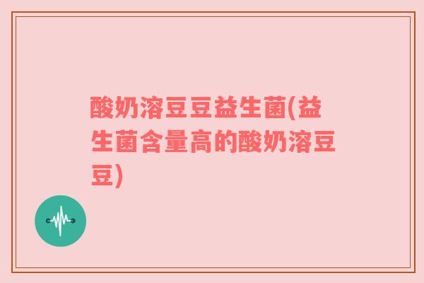 酸奶溶豆豆益生菌(益生菌含量高的酸奶溶豆豆)