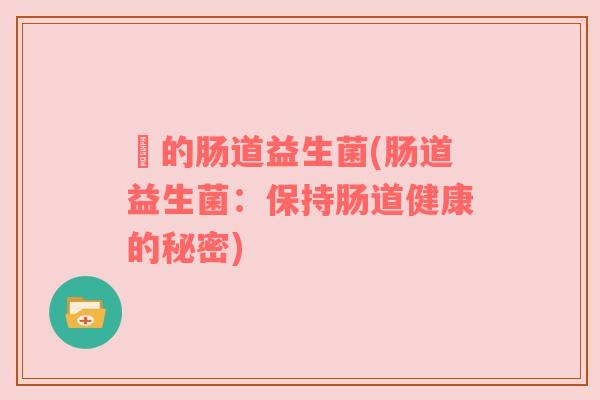 馿的肠道益生菌(肠道益生菌：保持肠道健康的秘密)