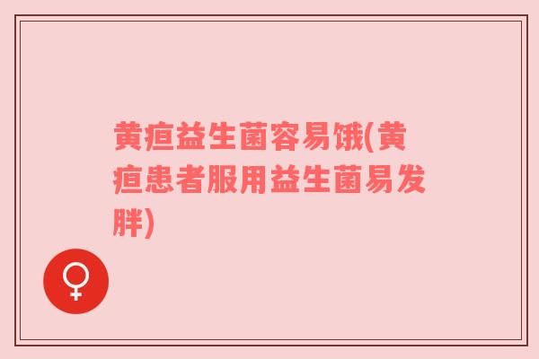 黄疸益生菌容易饿(黄疸患者服用益生菌易发胖)