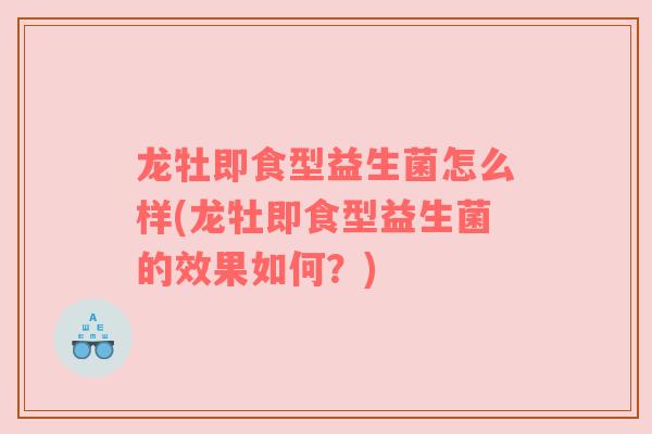 龙牡即食型益生菌怎么样(龙牡即食型益生菌的效果如何？)