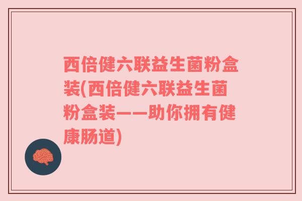 西倍健六联益生菌粉盒装(西倍健六联益生菌粉盒装——助你拥有健康肠道)