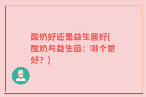 酸奶好还是益生菌好(酸奶与益生菌：哪个更好？)