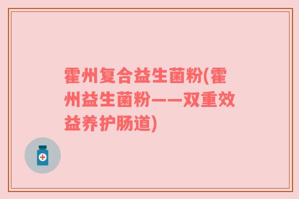 霍州复合益生菌粉(霍州益生菌粉——双重效益养护肠道)