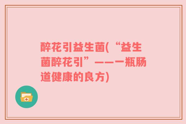 醉花引益生菌(“益生菌醉花引”——一瓶肠道健康的良方)