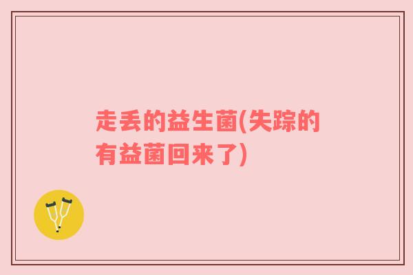 走丢的益生菌(失踪的有益菌回来了)