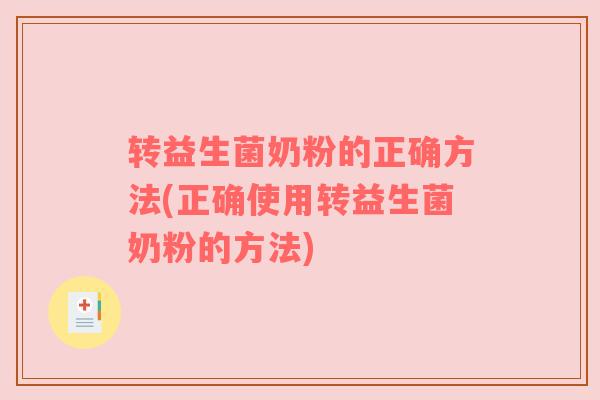 转益生菌奶粉的正确方法(正确使用转益生菌奶粉的方法)