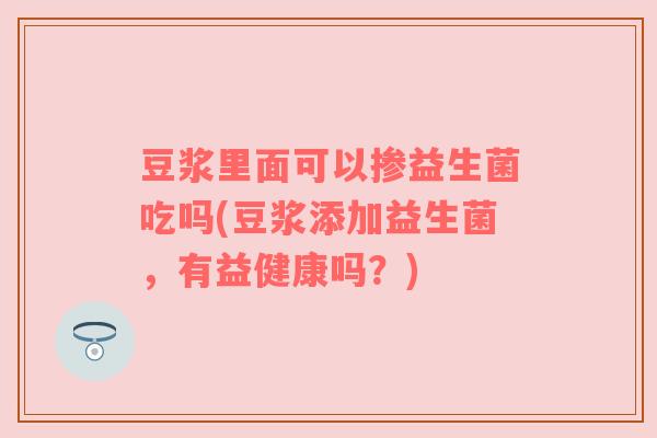 豆浆里面可以掺益生菌吃吗(豆浆添加益生菌，有益健康吗？)