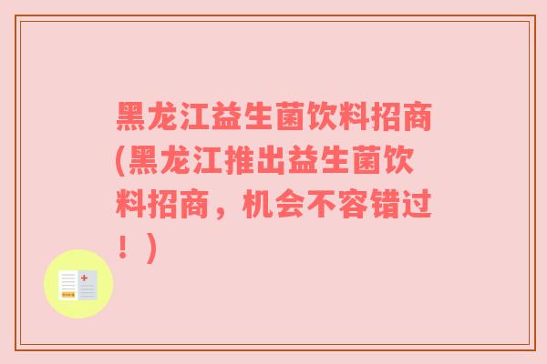 黑龙江益生菌饮料招商(黑龙江推出益生菌饮料招商，机会不容错过！)