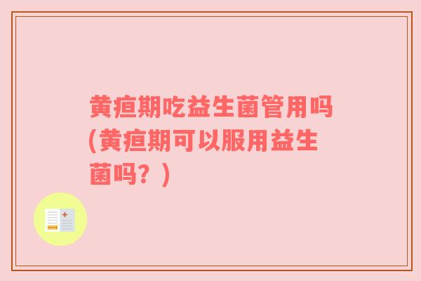 黄疸期吃益生菌管用吗(黄疸期可以服用益生菌吗？)