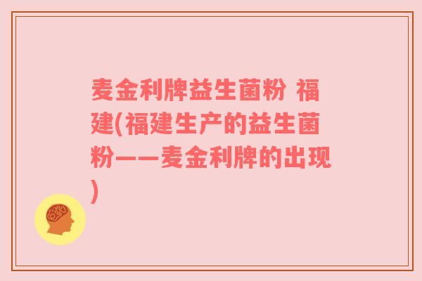 麦金利牌益生菌粉 福建(福建生产的益生菌粉——麦金利牌的出现)