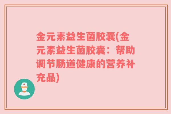 金元素益生菌胶囊(金元素益生菌胶囊：帮助调节肠道健康的营养补充品)