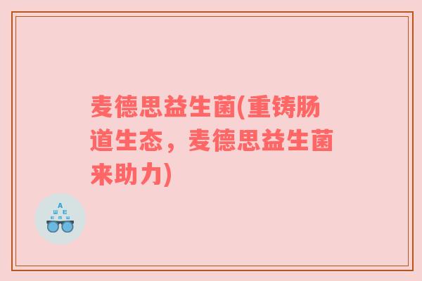 麦德思益生菌(重铸肠道生态，麦德思益生菌来助力)