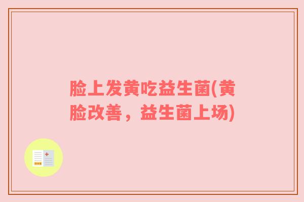 脸上发黄吃益生菌(黄脸改善，益生菌上场)