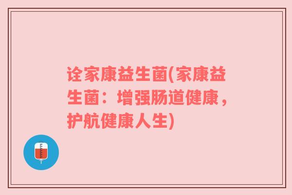 诠家康益生菌(家康益生菌：增强肠道健康，护航健康人生)