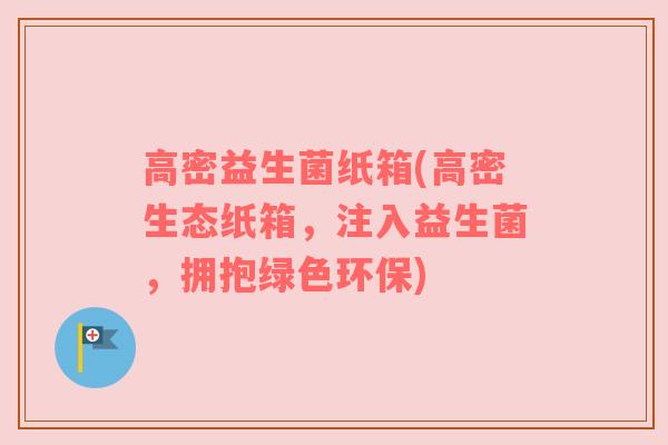 高密益生菌纸箱(高密生态纸箱，注入益生菌，拥抱绿色环保)