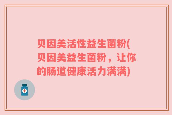 贝因美活性益生菌粉(贝因美益生菌粉，让你的肠道健康活力满满)