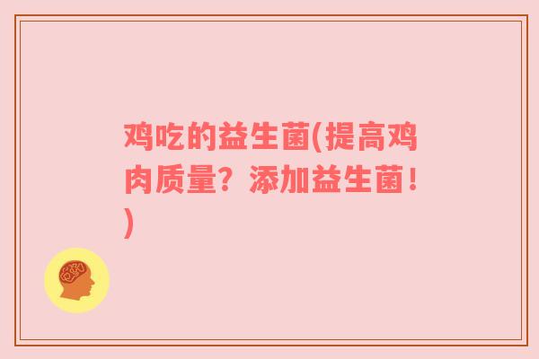 鸡吃的益生菌(提高鸡肉质量？添加益生菌！)