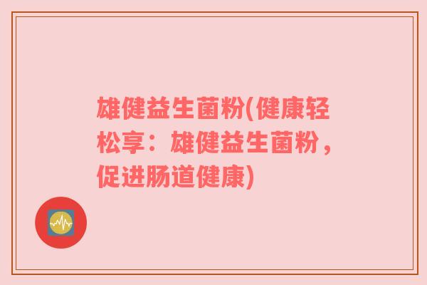 雄健益生菌粉(健康轻松享：雄健益生菌粉，促进肠道健康)