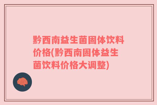 黔西南益生菌固体饮料价格(黔西南固体益生菌饮料价格大调整)