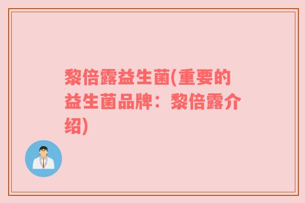 黎倍露益生菌(重要的益生菌品牌：黎倍露介绍)