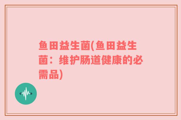 鱼田益生菌(鱼田益生菌：维护肠道健康的必需品)