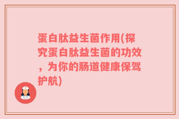 蛋白肽益生菌作用(探究蛋白肽益生菌的功效，为你的肠道健康保驾护航)