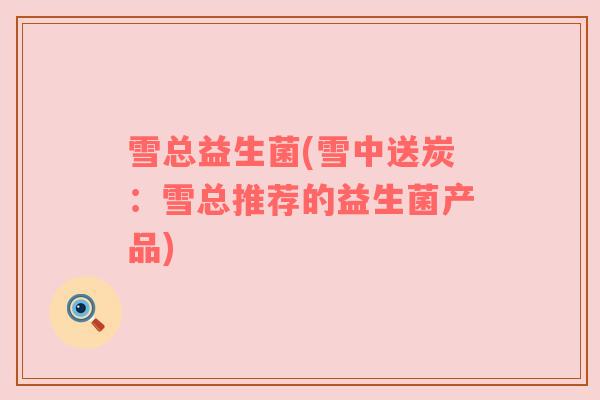 雪总益生菌(雪中送炭：雪总推荐的益生菌产品)