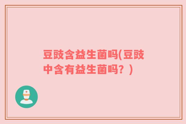 豆豉含益生菌吗(豆豉中含有益生菌吗？)