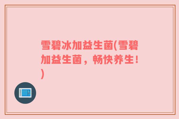 雪碧冰加益生菌(雪碧加益生菌，畅快养生！)