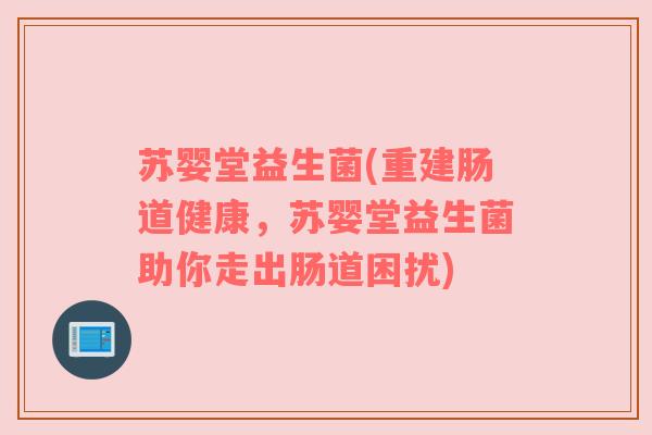 苏婴堂益生菌(重建肠道健康，苏婴堂益生菌助你走出肠道困扰)