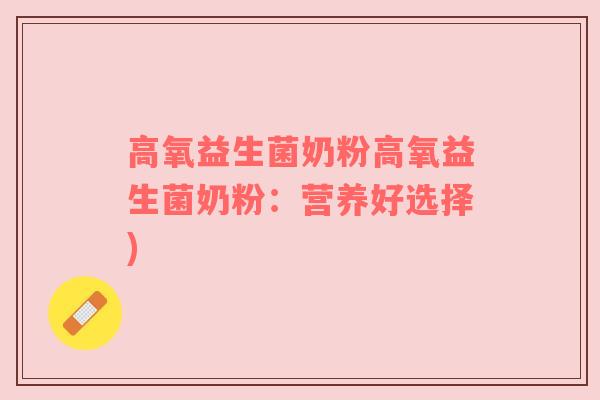 高氧益生菌奶粉高氧益生菌奶粉：营养好选择)