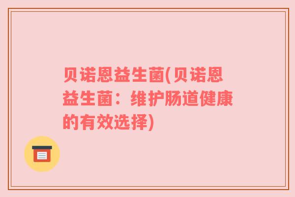 贝诺恩益生菌(贝诺恩益生菌：维护肠道健康的有效选择)