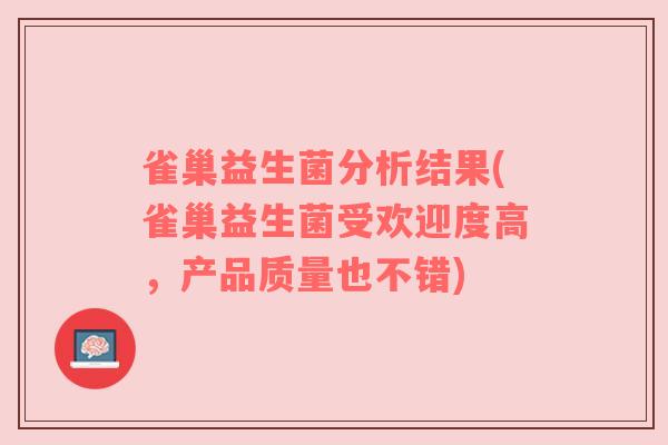 雀巢益生菌分析结果(雀巢益生菌受欢迎度高，产品质量也不错)