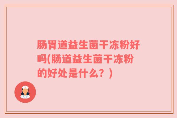 肠胃道益生菌干冻粉好吗(肠道益生菌干冻粉的好处是什么？)