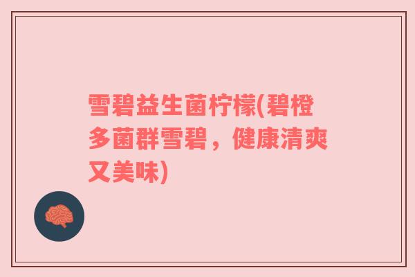 雪碧益生菌柠檬(碧橙多菌群雪碧，健康清爽又美味)