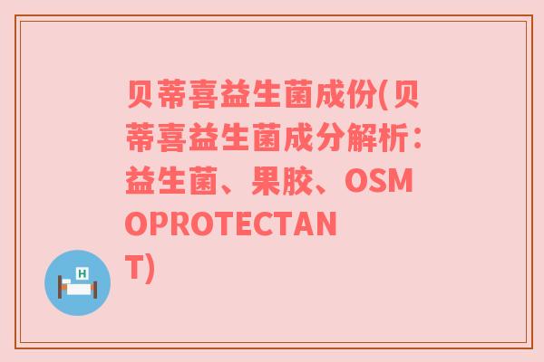 贝蒂喜益生菌成份(贝蒂喜益生菌成分解析：益生菌、果胶、OSMOPROTECTANT)