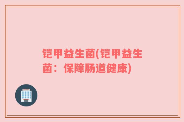 铠甲益生菌(铠甲益生菌：保障肠道健康)