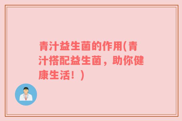 青汁益生菌的作用(青汁搭配益生菌，助你健康生活！)