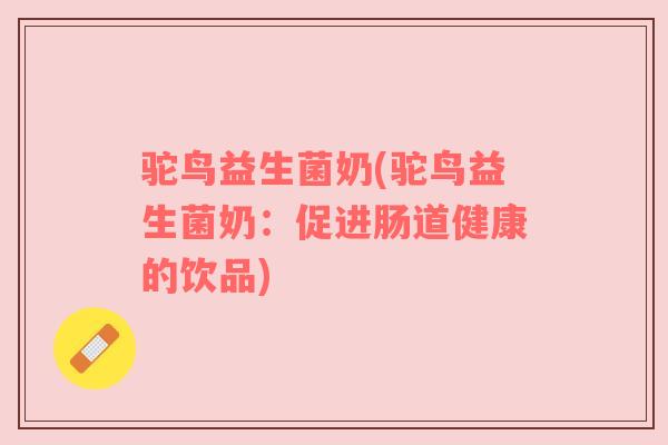 驼鸟益生菌奶(驼鸟益生菌奶：促进肠道健康的饮品)