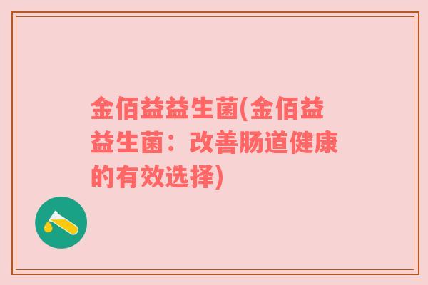 金佰益益生菌(金佰益益生菌：改善肠道健康的有效选择)