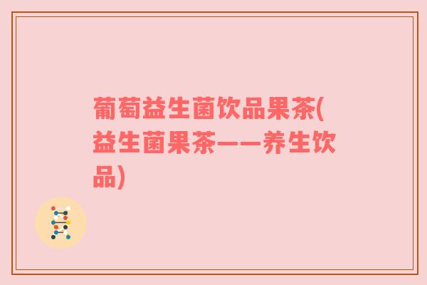 葡萄益生菌饮品果茶(益生菌果茶——养生饮品)