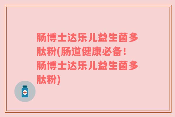 肠博士达乐儿益生菌多肽粉(肠道健康必备！肠博士达乐儿益生菌多肽粉)