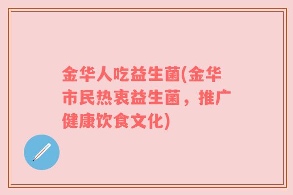 金华人吃益生菌(金华市民热衷益生菌，推广健康饮食文化)
