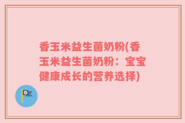 香玉米益生菌奶粉(香玉米益生菌奶粉：宝宝健康成长的营养选择)